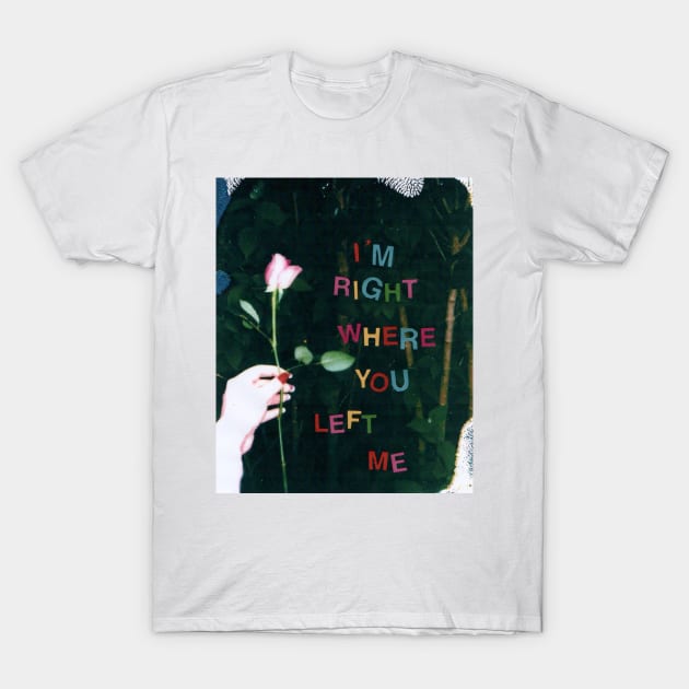 I’m right where you left me T-Shirt by griefmother 